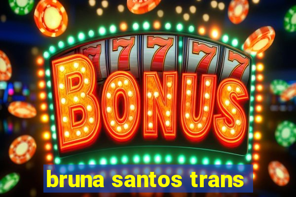 bruna santos trans